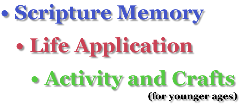 • Scripture Memory    • Life Application       • Activity and Crafts                                                            (for younger ages)
